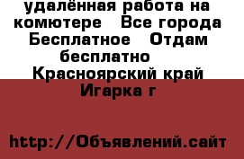 удалённая работа на комютере - Все города Бесплатное » Отдам бесплатно   . Красноярский край,Игарка г.